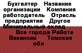 Бухгалтер › Название организации ­ Компания-работодатель › Отрасль предприятия ­ Другое › Минимальный оклад ­ 17 000 - Все города Работа » Вакансии   . Томская обл.